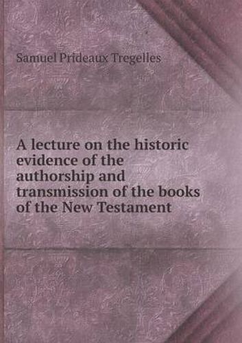 A lecture on the historic evidence of the authorship and transmission of the books of the New Testament