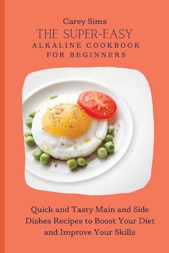 Cover image for The Super-Easy Alkaline Cookbook for Beginners: Quick and Tasty Main and Side Dishes Recipes to Boost Your Diet and Improve Your Skills