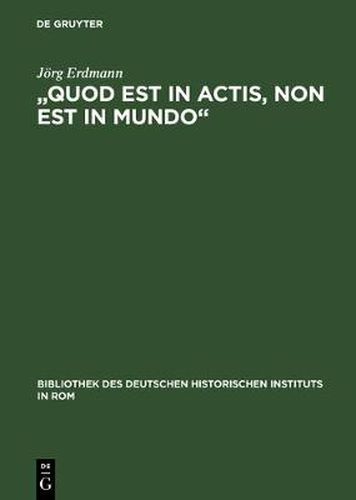 Cover image for Quod Est in Actis, Non Est in Mundo: Papstliche Benefizialpolitik Im 'Sacrum Imperium' Des 14. Jahrhunderts