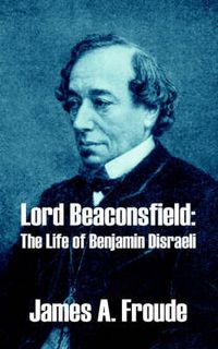 Cover image for Lord Beaconsfield: The Life of Benjamin Disraeli