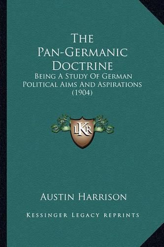 Cover image for The Pan-Germanic Doctrine: Being a Study of German Political Aims and Aspirations (1904)