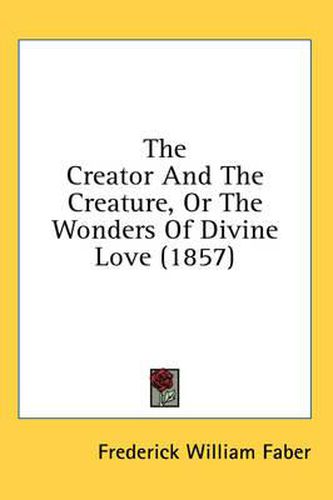 Cover image for The Creator and the Creature, or the Wonders of Divine Love (1857)