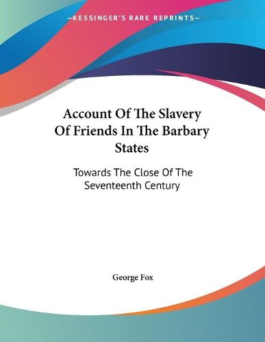 Cover image for Account of the Slavery of Friends in the Barbary States: Towards the Close of the Seventeenth Century