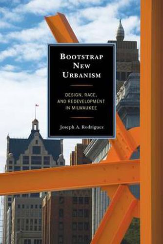 Cover image for Bootstrap New Urbanism: Design, Race, and Redevelopment in Milwaukee