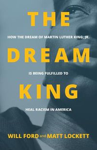 Cover image for The Dream King: How the Dream of Martin Luther King, Jr. Is Being Fulfilled to Heal Racism in America
