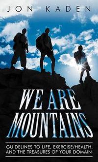 Cover image for We Are Mountains: Guidelines to Life, Exercise/Health, and the Treasures of Your Domain