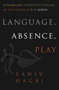 Cover image for Language, Absence, Play: Judaism and Superstructuralism in the Poetics of S. Y. Agnon