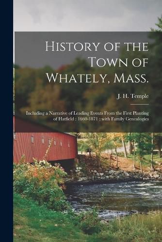 Cover image for History of the Town of Whately, Mass.: Including a Narrative of Leading Events From the First Planting of Hatfield: 1660-1871: With Family Genealogies