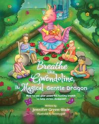 Cover image for Breathe like Gwendoline, The Magical Gentle Dragon: How to use your powerful healing breath to help stress disappear!