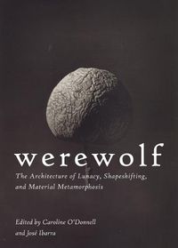 Cover image for Werewolf: The Architecture of Lunacy, Shapeshifting, and Material Metamorphosis