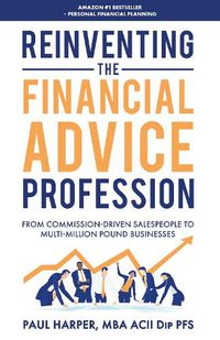 Cover image for Reinventing the Financial Advice Profession: From Commission Driven Salespeople to Multi-Million Pound Businesses