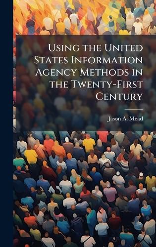 Cover image for Using the United States Information Agency Methods in the Twenty-First Century