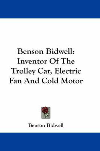 Cover image for Benson Bidwell: Inventor of the Trolley Car, Electric Fan and Cold Motor