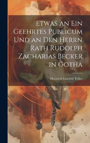 Cover image for Etwas an ein geehrtes Publicum und an den Herrn Rath Rudolph Zacharias Becker in Gotha