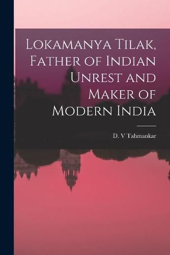 Cover image for Lokamanya Tilak, Father of Indian Unrest and Maker of Modern India