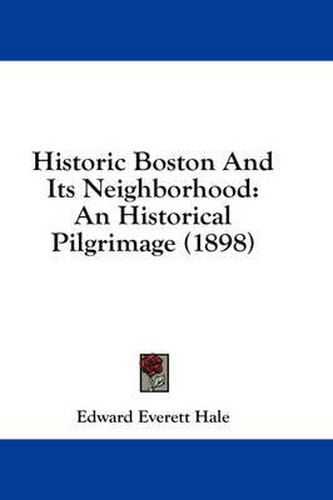 Cover image for Historic Boston and Its Neighborhood: An Historical Pilgrimage (1898)