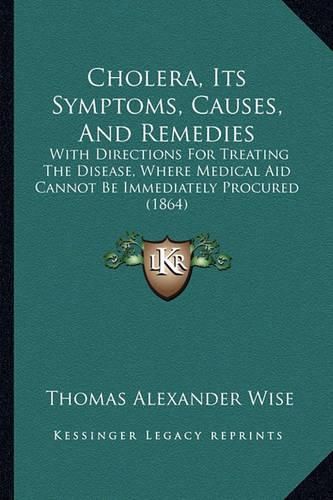 Cover image for Cholera, Its Symptoms, Causes, and Remedies: With Directions for Treating the Disease, Where Medical Aid Cannot Be Immediately Procured (1864)