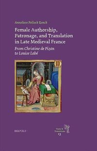 Cover image for Female Authorship, Patronage, and Translation in Late Medieval France: From Christine de Pizan to Louise Labe
