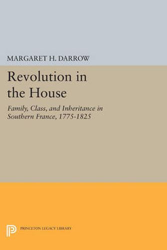 Revolution in the House: Family, Class, and Inheritance in Southern France, 1775-1825