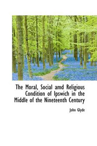 Cover image for The Moral, Social Amd Religious Condition of Ipswich in the Middle of the Nineteenth Century