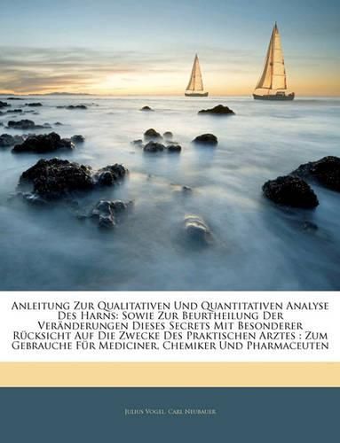 Anleitung Zur Qualitativen Und Quantitativen Analyse Des Harns: Sowie Zur Beurtheilung Der Vernderungen Dieses Secrets Mit Besonderer Rcksicht Auf Die Zwecke Des Praktischen Arztes: Zum Gebrauche Fr Mediciner, Chemiker Und Pharmaceuten