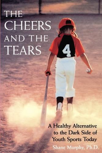 Cover image for The Cheers and the Tears: A Healthy Alternative to the Dark Side of Youth Sports Today