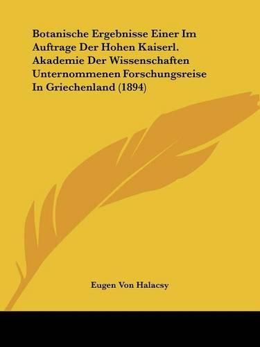 Cover image for Botanische Ergebnisse Einer Im Auftrage Der Hohen Kaiserl. Akademie Der Wissenschaften Unternommenen Forschungsreise in Griechenland (1894)