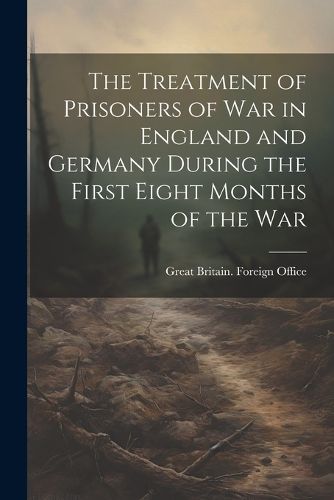 Cover image for The Treatment of Prisoners of War in England and Germany During the First Eight Months of the War