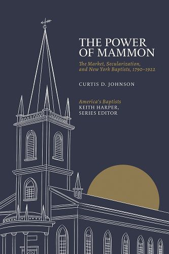 Cover image for The Power of Mammon: The Market, Secularization, and New York Baptists, 1790-1922