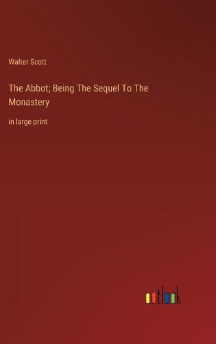 Cover image for The Abbot; Being The Sequel To The Monastery
