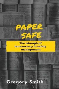 Cover image for Paper Safe: The triumph of bureaucracy in safety management