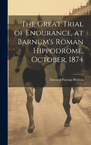 Cover image for The Great Trial of Endurance, at Barnum's Roman Hippodrome, October, 1874