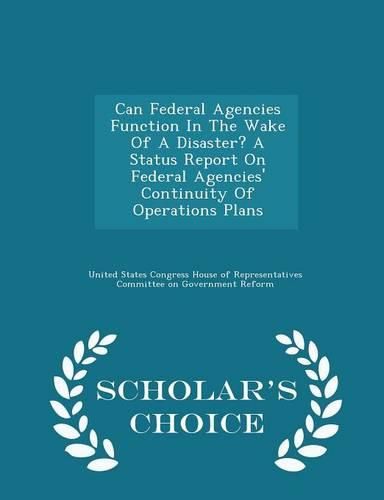 Cover image for Can Federal Agencies Function in the Wake of a Disaster? a Status Report on Federal Agencies' Continuity of Operations Plans - Scholar's Choice Edition