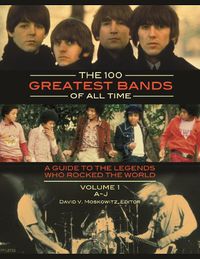 Cover image for The 100 Greatest Bands of All Time [2 volumes]: A Guide to the Legends Who Rocked the World
