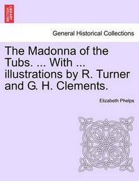 Cover image for The Madonna of the Tubs. ... with ... Illustrations by R. Turner and G. H. Clements.