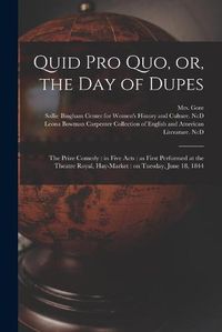 Cover image for Quid pro Quo, or, the Day of Dupes: the Prize Comedy: in Five Acts: as First Performed at the Theatre Royal, Hay-Market: on Tuesday, June 18, 1844