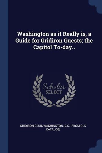 Cover image for Washington as It Really Is, a Guide for Gridiron Guests; The Capitol To-Day..