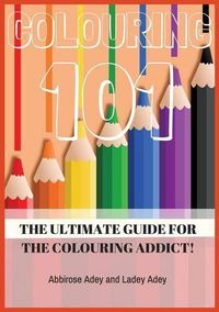 Cover image for Colouring 101: The Ultimate Guide for the Colouring Addict!