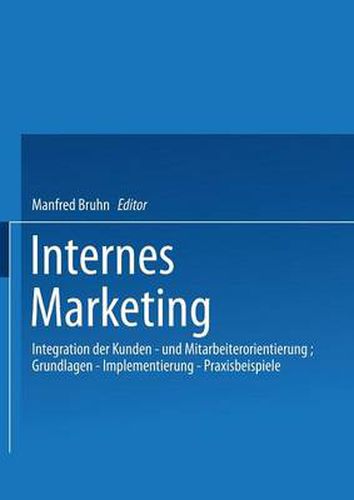 Internes Marketing: Integration Der Kunden- Und Mitarbeiterorientierung; Grundlagen -- Implementierung -- Praxisbeispiele