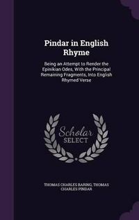 Cover image for Pindar in English Rhyme: Being an Attempt to Render the Epinikian Odes, with the Principal Remaining Fragments, Into English Rhymed Verse