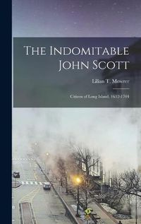 Cover image for The Indomitable John Scott: Citizen of Long Island, 1632-1704