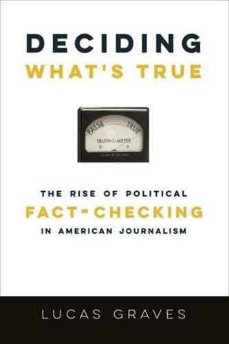 Cover image for Deciding What's True: The Rise of Political Fact-Checking in American Journalism