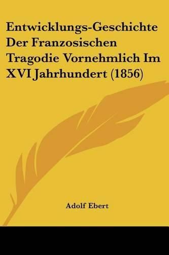 Cover image for Entwicklungs-Geschichte Der Franzosischen Tragodie Vornehmlich Im XVI Jahrhundert (1856)