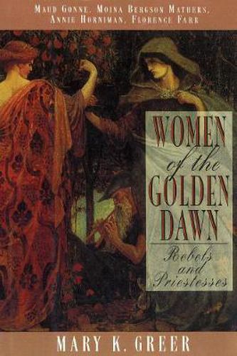 Women of the Golden Dawn: Rebels and Priestesses Maud Gonne Moina Bergson Mathers Annie Horniman Florence Farr
