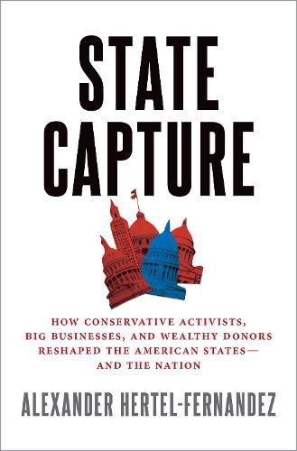 Cover image for State Capture: How Conservative Activists, Big Businesses, and Wealthy Donors Reshaped the American States - and the Nation