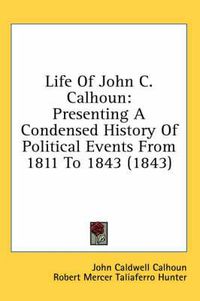 Cover image for Life of John C. Calhoun: Presenting a Condensed History of Political Events from 1811 to 1843 (1843)