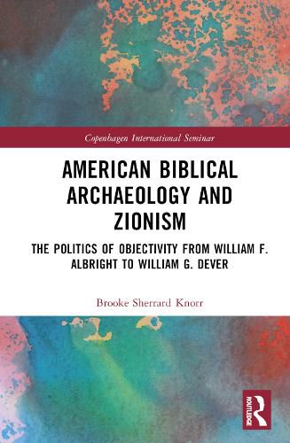 American Biblical Archaeology and Zionism: The Politics of Objectivity from William F. Albright to William G. Dever