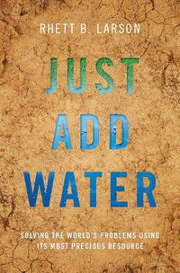 Cover image for Just Add Water: Solving the World's Problems Using its Most Precious Resource
