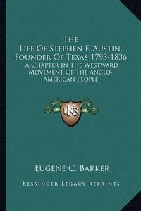 Cover image for The Life of Stephen F. Austin, Founder of Texas 1793-1836: A Chapter in the Westward Movement of the Anglo-American People