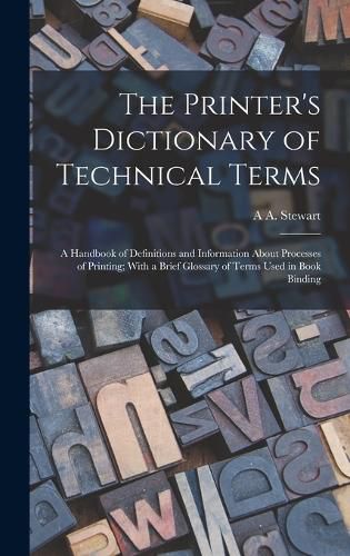 Cover image for The Printer's Dictionary of Technical Terms; a Handbook of Definitions and Information About Processes of Printing; With a Brief Glossary of Terms Used in Book Binding